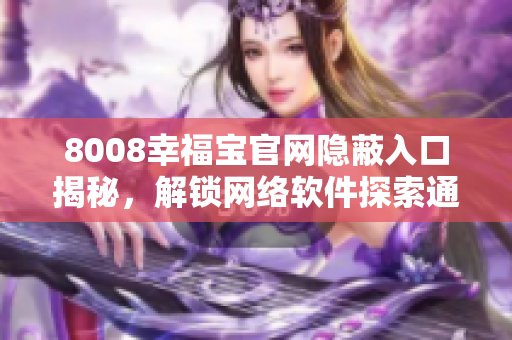 8008幸福寶官網(wǎng)隱蔽入口揭秘，解鎖網(wǎng)絡(luò)軟件探索通道