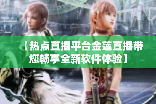 【熱點直播平臺金蓮直播帶您暢享全新軟件體驗】