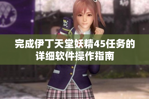 完成伊丁天堂妖精45任務(wù)的詳細(xì)軟件操作指南