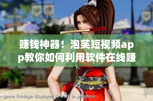 賺錢神器！泡芙短視頻app教你如何利用軟件在線賺錢