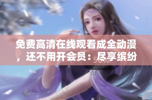 免費高清在線觀看成全動漫，還不用開會員：盡享繽紛動漫世界！