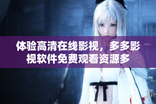 體驗高清在線影視，多多影視軟件免費觀看資源多