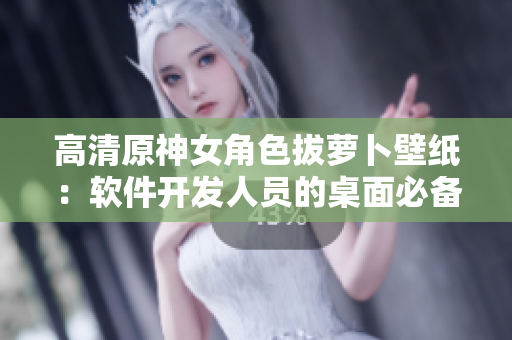 高清原神女角色拔蘿卜壁紙：軟件開發(fā)人員的桌面必備！