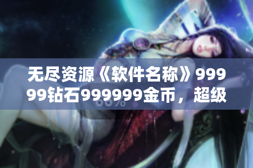 無盡資源《軟件名稱》99999鉆石999999金幣，超級(jí)刺激暴力游戲。