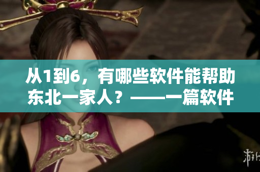 從1到6，有哪些軟件能幫助東北一家人？——一篇軟件推薦文章