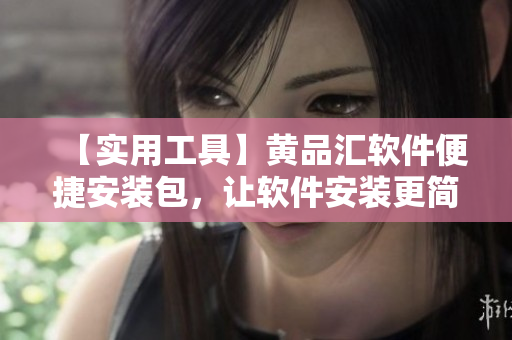【實(shí)用工具】黃品匯軟件便捷安裝包，讓軟件安裝更簡(jiǎn)單