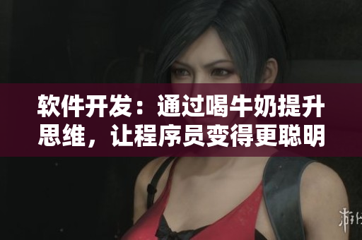 軟件開(kāi)發(fā)：通過(guò)喝牛奶提升思維，讓程序員變得更聰明