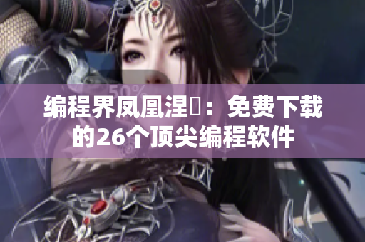 編程界鳳凰涅槃：免費(fèi)下載的26個(gè)頂尖編程軟件