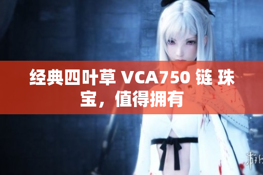 經典四葉草 VCA750 鏈 珠寶，值得擁有