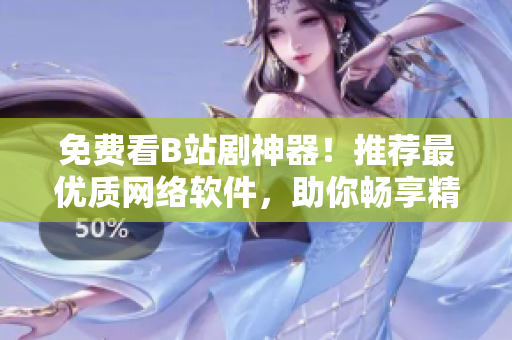 免費(fèi)看B站劇神器！推薦最優(yōu)質(zhì)網(wǎng)絡(luò)軟件，助你暢享精彩熱播劇集