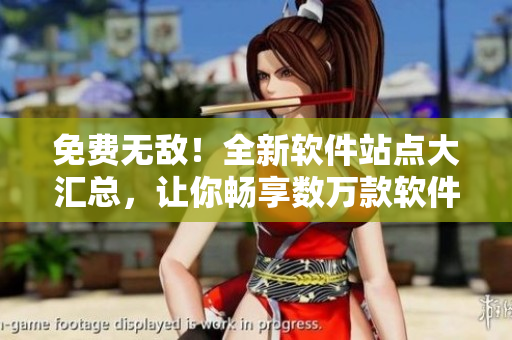 免費(fèi)無敵！全新軟件站點(diǎn)大匯總，讓你暢享數(shù)萬款軟件！