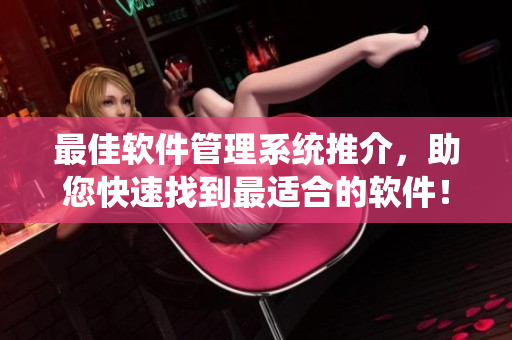 最佳軟件管理系統(tǒng)推介，助您快速找到最適合的軟件！