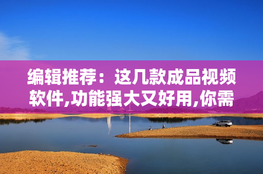 編輯推薦：這幾款成品視頻軟件,功能強大又好用,你需要一鍵關(guān)注!