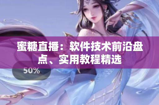 蜜糖直播：軟件技術(shù)前沿盤點(diǎn)、實(shí)用教程精選