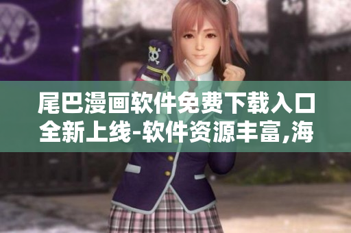 尾巴漫畫(huà)軟件免費(fèi)下載入口全新上線-軟件資源豐富,海量漫畫(huà)隨心閱讀!