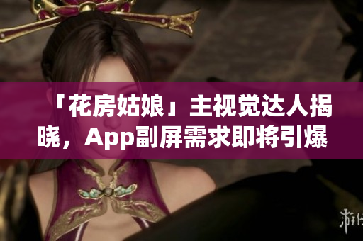 「花房姑娘」主視覺達人揭曉，App副屏需求即將引爆！