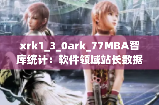 xrk1_3_0ark_77MBA智庫統(tǒng)計(jì)：軟件領(lǐng)域站長數(shù)據(jù)分析及趨勢展望