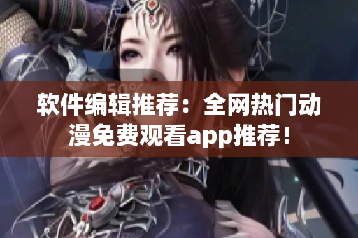 軟件編輯推薦：全網(wǎng)熱門動漫免費(fèi)觀看app推薦！