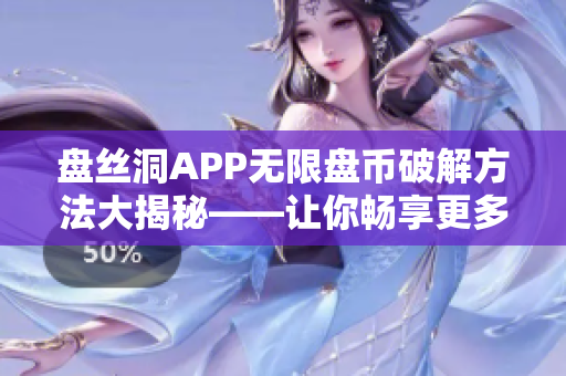 盤(pán)絲洞APP無(wú)限盤(pán)幣破解方法大揭秘——讓你暢享更多軟件特權(quán)
