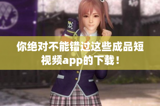 你絕對不能錯過這些成品短視頻app的下載！