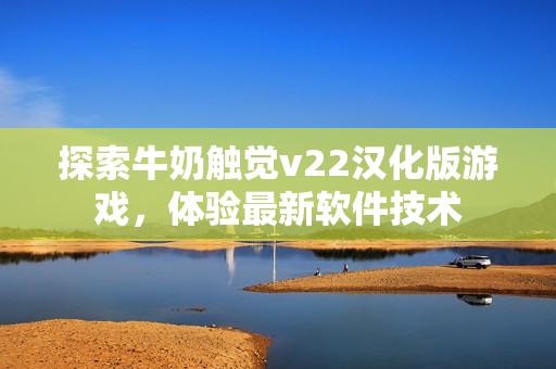 探索牛奶觸覺v22漢化版游戲，體驗(yàn)最新軟件技術(shù)
