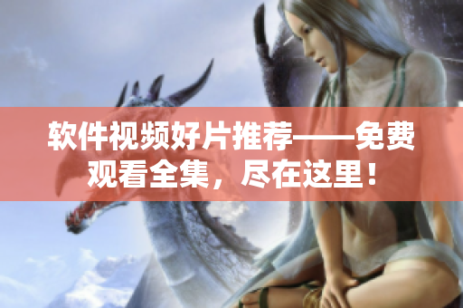 軟件視頻好片推薦——免費觀看全集，盡在這里！