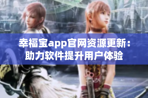 幸福寶app官網(wǎng)資源更新：助力軟件提升用戶體驗(yàn)