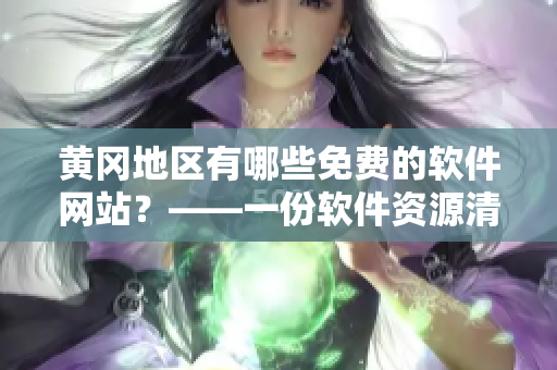 黃岡地區(qū)有哪些免費(fèi)的軟件網(wǎng)站？——一份軟件資源清單