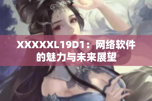 XXXXXL19D1：網(wǎng)絡(luò)軟件的魅力與未來(lái)展望