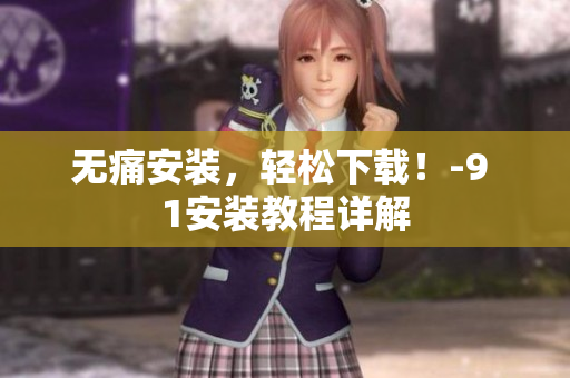無痛安裝，輕松下載！-9 1安裝教程詳解