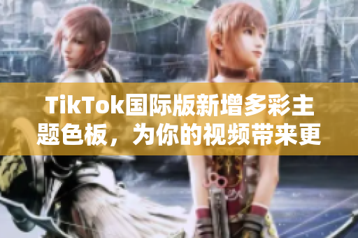 TikTok國(guó)際版新增多彩主題色板，為你的視頻帶來更豐富的色彩選擇