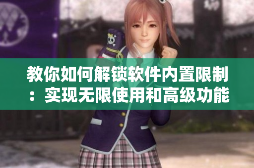 教你如何解鎖軟件內置限制：實現(xiàn)無限使用和高級功能！