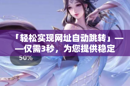 「輕松實(shí)現(xiàn)網(wǎng)址自動(dòng)跳轉(zhuǎn)」——僅需3秒，為您提供穩(wěn)定快速的上網(wǎng)體驗(yàn)。