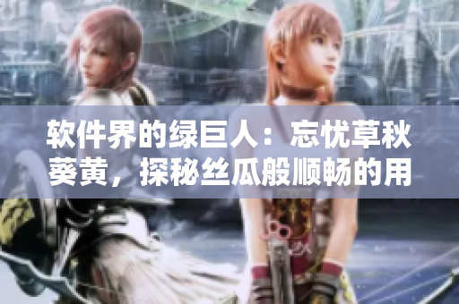 軟件界的綠巨人：忘憂草秋葵黃，探秘絲瓜般順暢的用戶體驗(yàn)