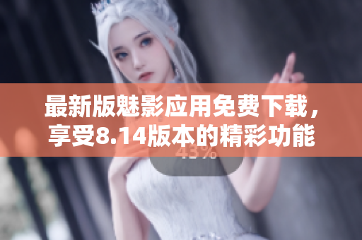 最新版魅影應(yīng)用免費(fèi)下載，享受8.14版本的精彩功能