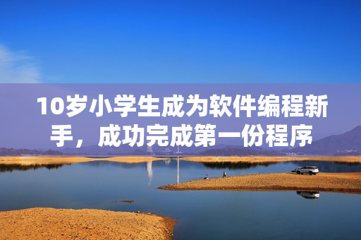 10歲小學生成為軟件編程新手，成功完成第一份程序
