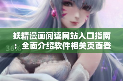 妖精漫畫閱讀網(wǎng)站入口指南：全面介紹軟件相關(guān)頁面登錄入口