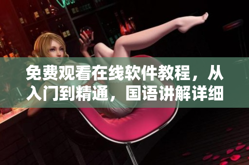 免費(fèi)觀看在線軟件教程，從入門到精通，國語講解詳細(xì)易懂