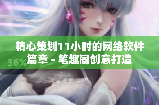 精心策劃11小時(shí)的網(wǎng)絡(luò)軟件篇章 - 筆趣閣創(chuàng)意打造