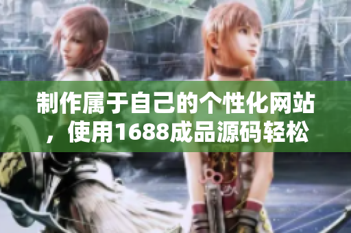 制作屬于自己的個性化網站，使用1688成品源碼輕松實現