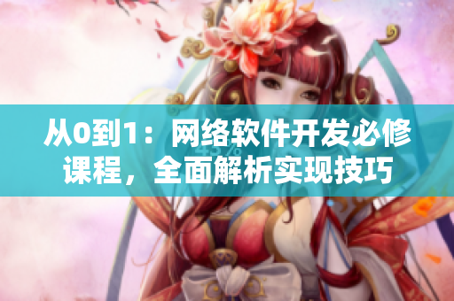 從0到1：網(wǎng)絡(luò)軟件開發(fā)必修課程，全面解析實(shí)現(xiàn)技巧