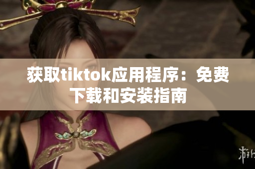 獲取tiktok應(yīng)用程序：免費(fèi)下載和安裝指南