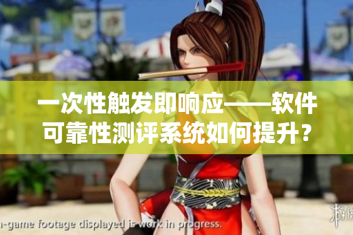 一次性觸發(fā)即響應——軟件可靠性測評系統(tǒng)如何提升？
