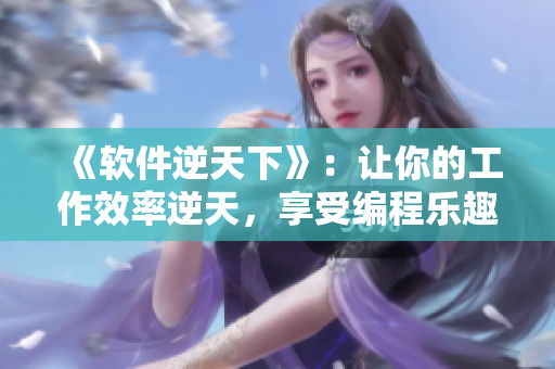 《軟件逆天下》：讓你的工作效率逆天，享受編程樂趣！