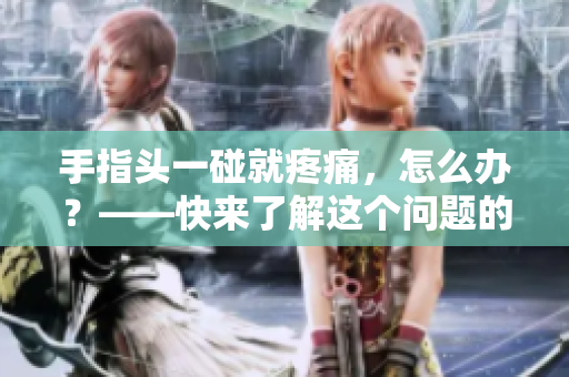 手指頭一碰就疼痛，怎么辦？——快來了解這個問題的解決方法！