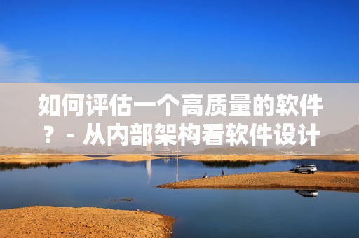 如何評估一個高質(zhì)量的軟件？- 從內(nèi)部架構(gòu)看軟件設計