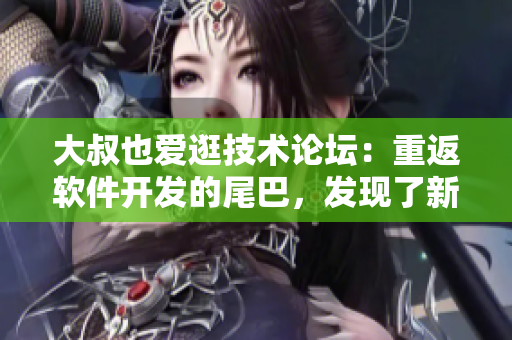 大叔也愛逛技術論壇：重返軟件開發(fā)的尾巴，發(fā)現了新世界