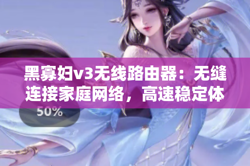 黑寡婦v3無線路由器：無縫連接家庭網(wǎng)絡(luò)，高速穩(wěn)定體驗
