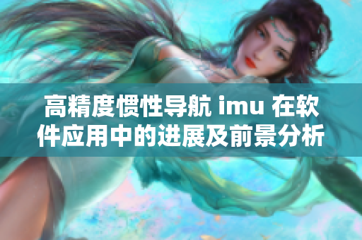 高精度慣性導航 imu 在軟件應用中的進展及前景分析