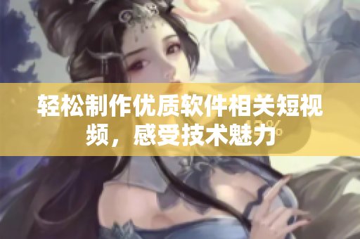 輕松制作優(yōu)質(zhì)軟件相關(guān)短視頻，感受技術(shù)魅力
